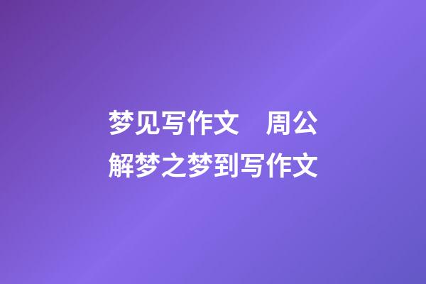 梦见写作文　周公解梦之梦到写作文